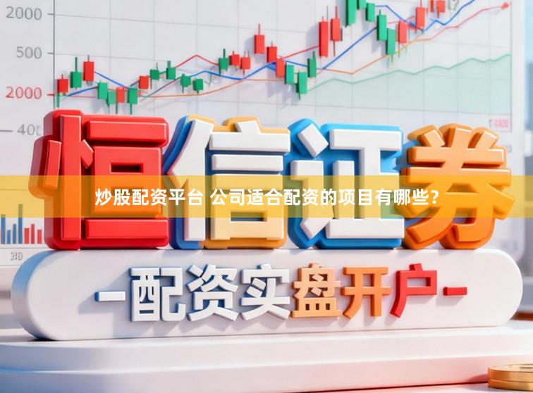 炒股配资平台 公司适合配资的项目有哪些？