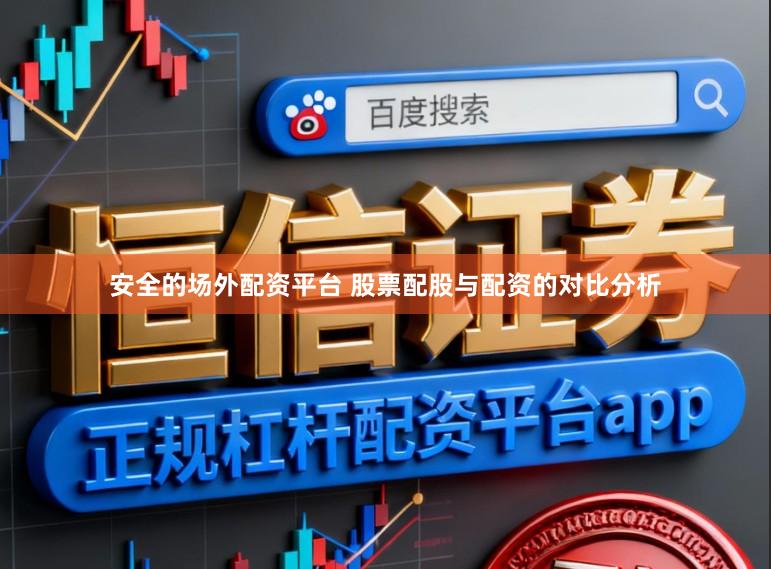 安全的场外配资平台 股票配股与配资的对比分析