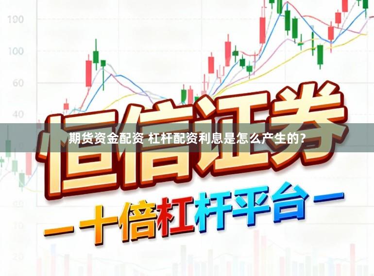 期货资金配资 杠杆配资利息是怎么产生的？