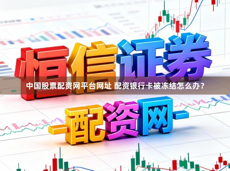 中国股票配资网平台网址 配资银行卡被冻结怎么办？